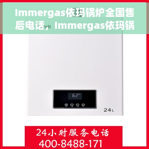 Immergas依玛锅炉全国售后电话，Immergas依玛锅炉全国售后服务热线电话公布