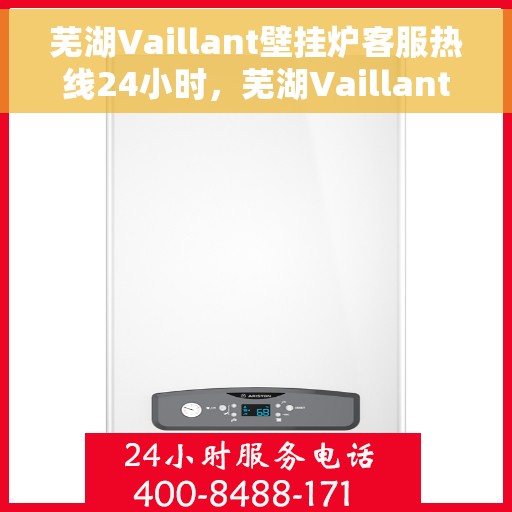 芜湖Vaillant壁挂炉客服热线24小时，芜湖Vaillant壁挂炉全天候客服热线支持
