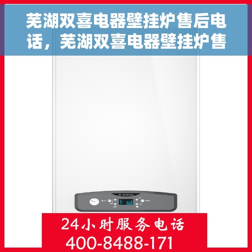 芜湖双喜电器壁挂炉售后电话，芜湖双喜电器壁挂炉售后服务热线及电话详解