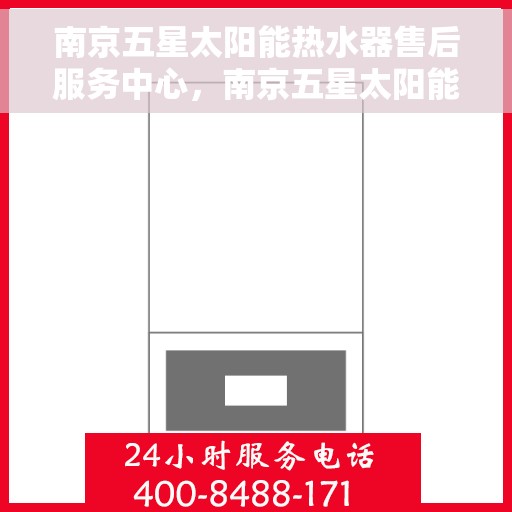 南京五星太阳能热水器售后服务中心，南京五星太阳能热水器售后服务中心，专业维修，贴心服务