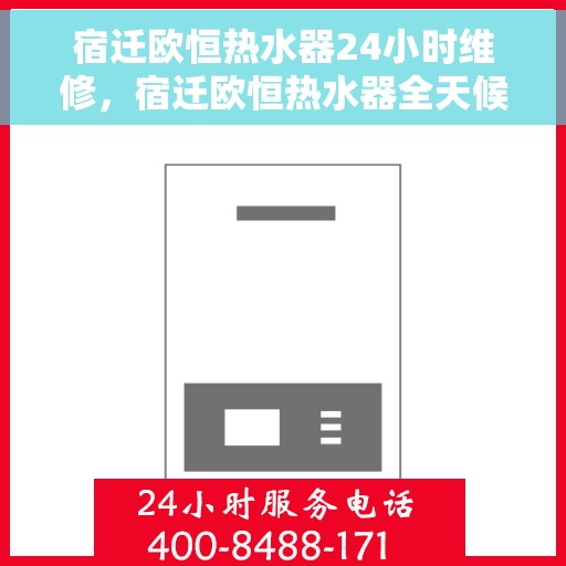 宿迁欧恒热水器24小时维修，宿迁欧恒热水器全天候专业维修服务