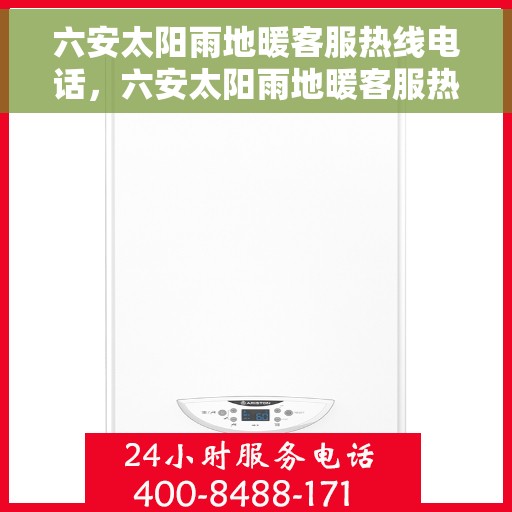 六安太阳雨地暖客服热线电话，六安太阳雨地暖客服热线电话号码查询与咨询服务
