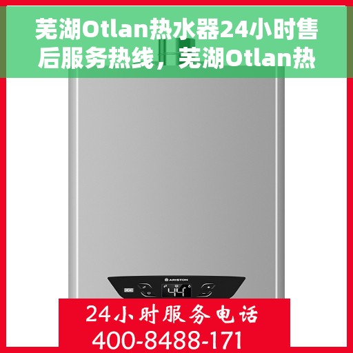 芜湖Otlan热水器24小时售后服务热线，芜湖Otlan热水器全天候售后服务热线，专业解决您的热水难题