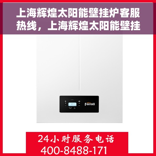 上海辉煌太阳能壁挂炉客服热线，上海辉煌太阳能壁挂炉客服热线，专业解答，温暖您的生活