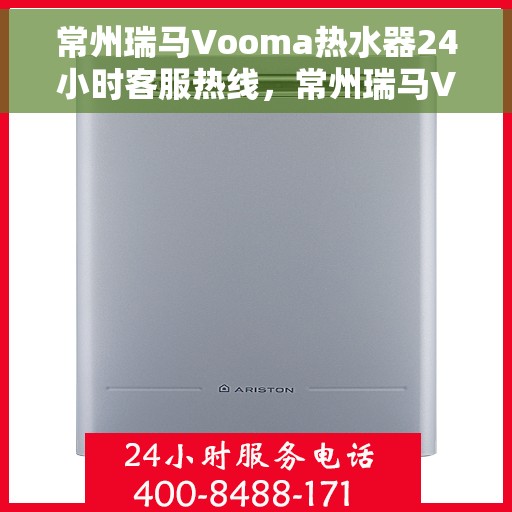 常州瑞马Vooma热水器24小时客服热线，常州瑞马Vooma热水器全天候客服热线支持，贴心服务随时在线