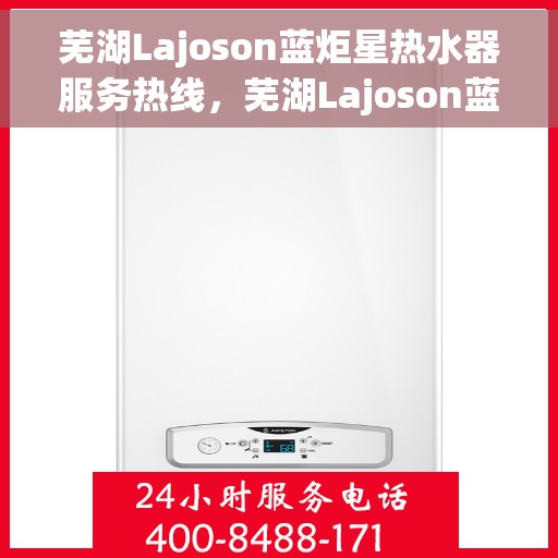 芜湖Lajoson蓝炬星热水器服务热线，芜湖Lajoson蓝炬星热水器服务热线，专业团队，贴心服务