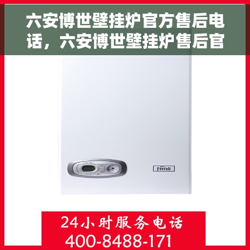 六安博世壁挂炉官方售后电话，六安博世壁挂炉售后官方联系电话服务保障，专业维修团队为您解答！