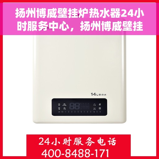 扬州博威壁挂炉热水器24小时服务中心，扬州博威壁挂炉热水器全天候专业服务中心
