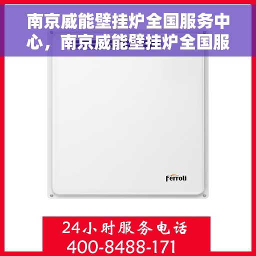 南京威能壁挂炉全国服务中心，南京威能壁挂炉全国服务中心，专业维修与一站式服务体验