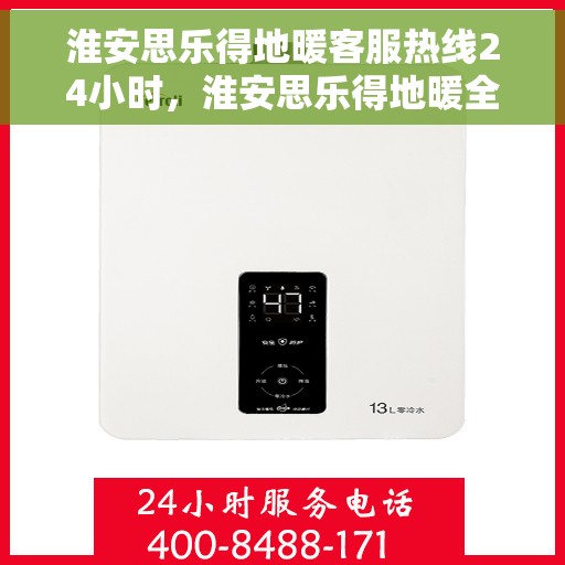 淮安思乐得地暖客服热线24小时，淮安思乐得地暖全天候客服热线，温暖无忧，服务不打烊