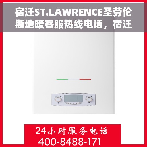 宿迁ST.LAWRENCE圣劳伦斯地暖客服热线电话，宿迁ST.LAWRENCE圣劳伦斯地暖客服热线详解
