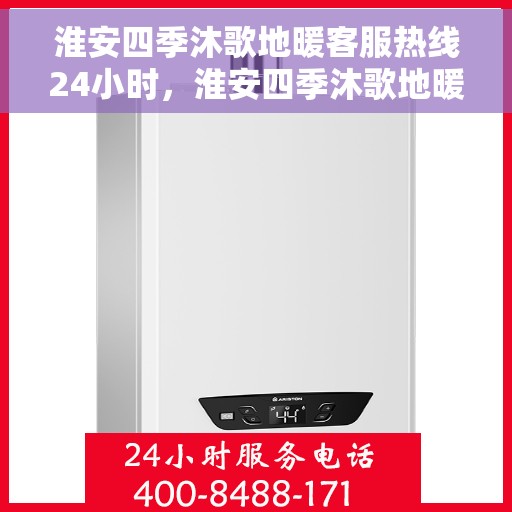 淮安四季沐歌地暖客服热线24小时，淮安四季沐歌地暖全天候客服热线服务指南