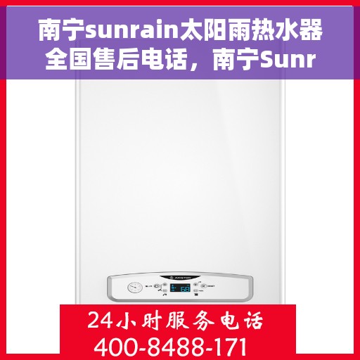 南宁sunrain太阳雨热水器全国售后电话，南宁Sunrain太阳雨热水器售后服务热线及全国售后电话汇总