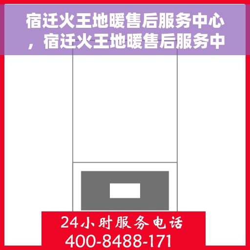 宿迁火王地暖售后服务中心，宿迁火王地暖售后服务中心，专业维修，贴心服务
