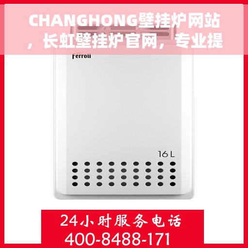 CHANGHONG壁挂炉网站，长虹壁挂炉官网，专业提供高效、智能采暖解决方案