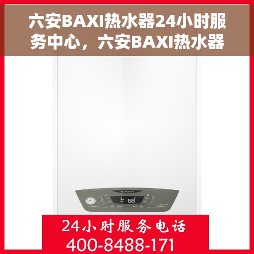 六安BAXI热水器24小时服务中心，六安BAXI热水器全天候无忧服务热线