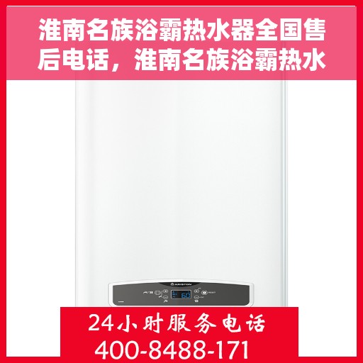 淮南名族浴霸热水器全国售后电话，淮南名族浴霸热水器售后服务热线及全国售后电话汇总