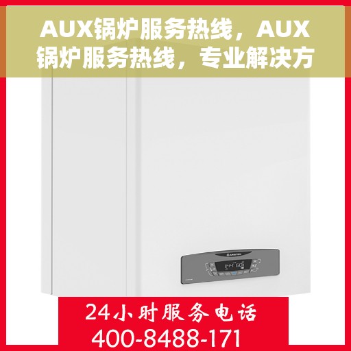 AUX锅炉服务热线，AUX锅炉服务热线，专业解决方案，贴心为您服务