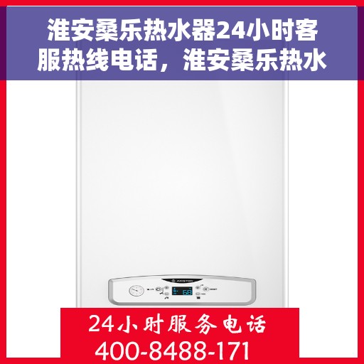 淮安桑乐热水器24小时客服热线电话，淮安桑乐热水器全天候客服热线电话服务，贴心温暖您的生活