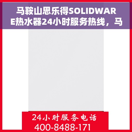 马鞍山思乐得SOLIDWARE热水器24小时服务热线，马鞍山思乐得SOLIDWARE热水器全天候服务热线，您的温暖保障，随时响应！