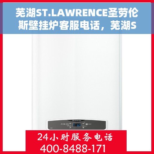 芜湖ST.LAWRENCE圣劳伦斯壁挂炉客服电话，芜湖ST.LAWRENCE圣劳伦斯壁挂炉客服热线及售后服务指南