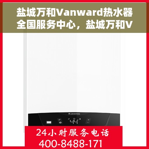 盐城万和Vanward热水器全国服务中心，盐城万和Vanward热水器全国服务热线及售后保障