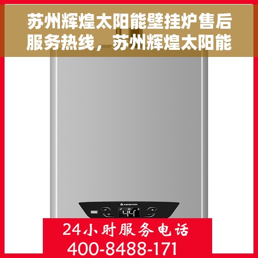 苏州辉煌太阳能壁挂炉售后服务热线，苏州辉煌太阳能壁挂炉售后热线，专业服务，温暖您的每一个冬季