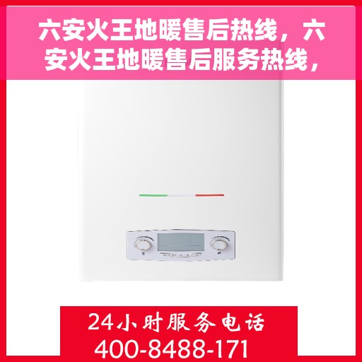 六安火王地暖售后热线，六安火王地暖售后服务热线，专业解决您的地暖问题