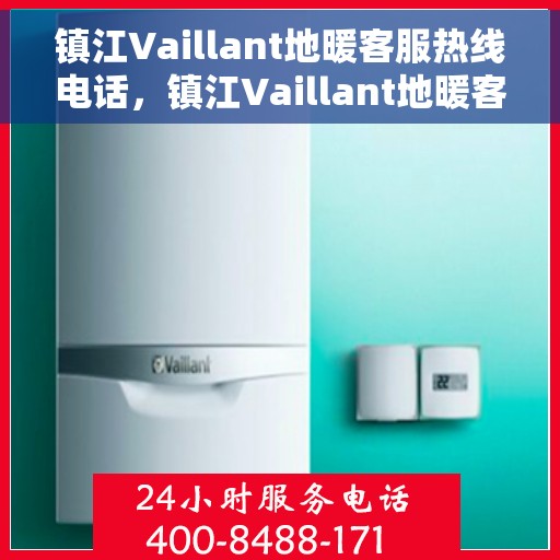 镇江Vaillant地暖客服热线电话，镇江Vaillant地暖客服热线电话号码大全，专业解决您的供暖问题