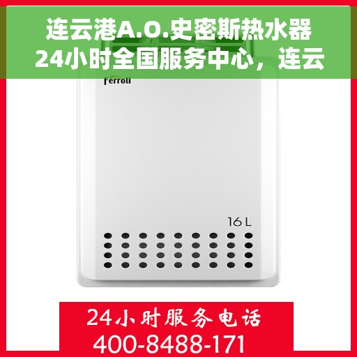 连云港A.O.史密斯热水器24小时全国服务中心，连云港A.O.史密斯热水器全天候全国服务热线保障您的舒适生活