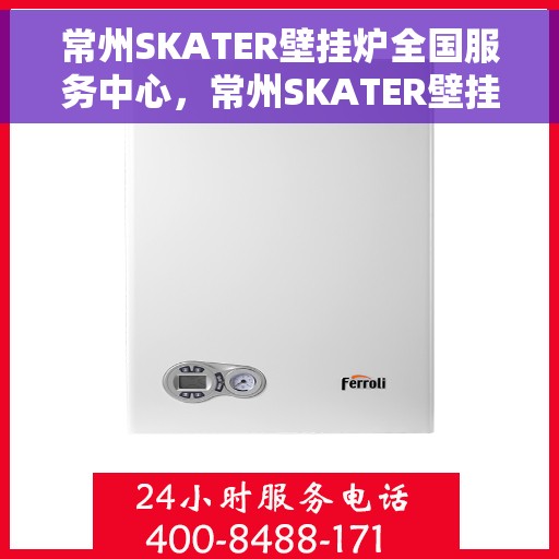 常州SKATER壁挂炉全国服务中心，常州SKATER壁挂炉全国服务中心，专业维修与优质服务一体化