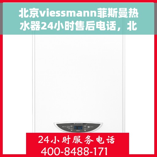 北京viessmann菲斯曼热水器24小时售后电话，北京Viessmann菲斯曼热水器全天候售后电话服务支持