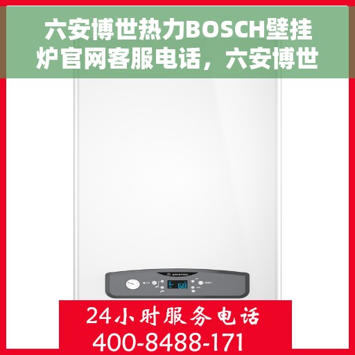 六安博世热力BOSCH壁挂炉官网客服电话，六安博世热力BOSCH壁挂炉官方客服热线及售后服务指南