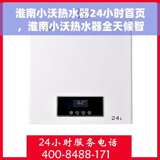 淮南小沃热水器24小时首页，淮南小沃热水器全天候智能服务，24小时便捷体验首页