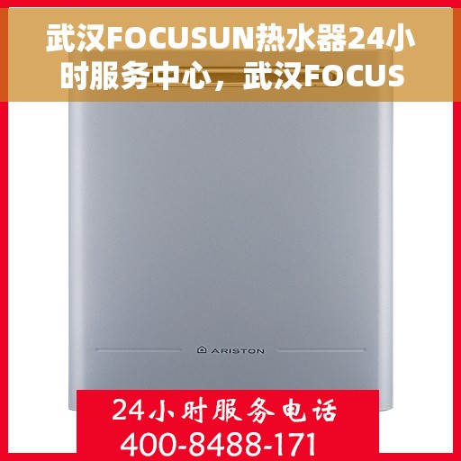 武汉FOCUSUN热水器24小时服务中心，武汉FOCUSUN热水器全天候无忧服务热线