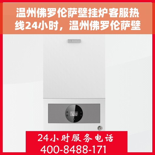 温州佛罗伦萨壁挂炉客服热线24小时，温州佛罗伦萨壁挂炉全天候客服热线，贴心服务不打烊