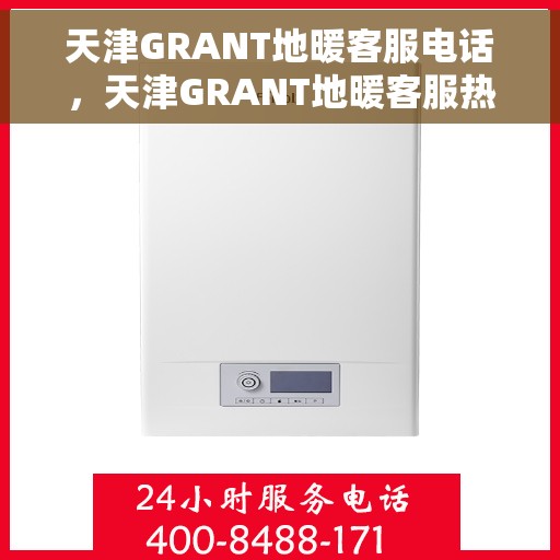 天津GRANT地暖客服电话，天津GRANT地暖客服热线，专业解答，温暖您的每一刻
