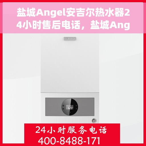 盐城Angel安吉尔热水器24小时售后电话，盐城Angel安吉尔热水器全天候售后服务热线及电话指南