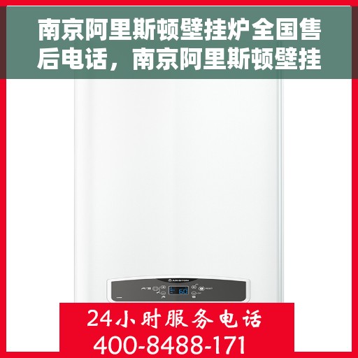 南京阿里斯顿壁挂炉全国售后电话，南京阿里斯顿壁挂炉售后全国服务热线及维修指南