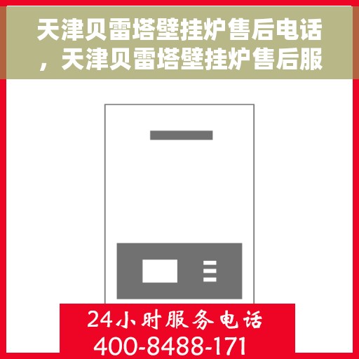 天津贝雷塔壁挂炉售后电话，天津贝雷塔壁挂炉售后服务热线及电话详解