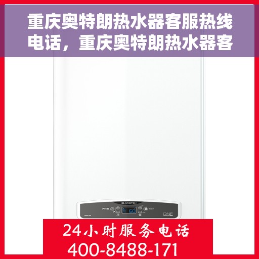 重庆奥特朗热水器客服热线电话，重庆奥特朗热水器客服热线全攻略，专业解答，贴心服务！
