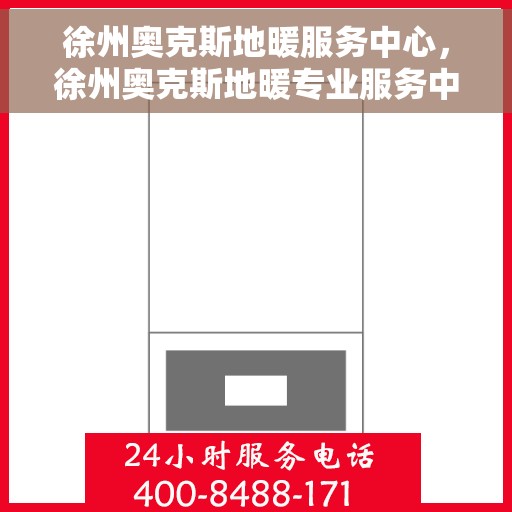 徐州奥克斯地暖服务中心，徐州奥克斯地暖专业服务中心，一站式服务，温暖您的家