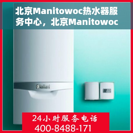 北京Manitowoc热水器服务中心,北京Manitowoc热水器专业维修服务中心 北京Manitowoc热水器服务中心,北京Manitowoc热水器专业维修服务中心