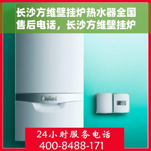 长沙方维壁挂炉热水器全国售后电话，长沙方维壁挂炉热水器全国售后热线电话公布