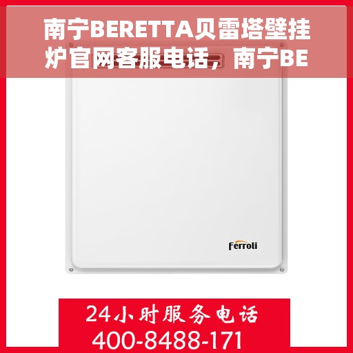南宁BERETTA贝雷塔壁挂炉官网客服电话，南宁BERETTA贝雷塔壁挂炉官方客服热线及售后服务电话