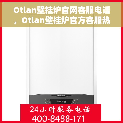 Otlan壁挂炉官网客服电话，Otlan壁挂炉官方客服热线及售后支持指南