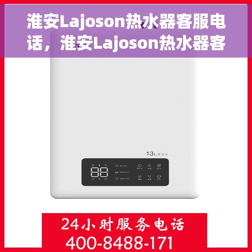 淮安Lajoson热水器客服电话，淮安Lajoson热水器客服热线及售后支持服务指南