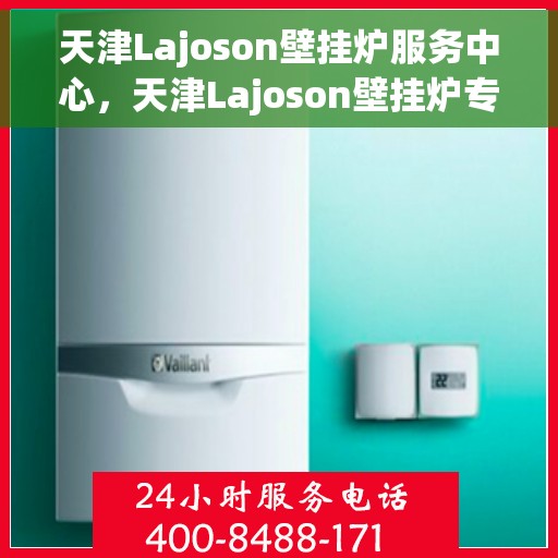 天津Lajoson壁挂炉服务中心，天津Lajoson壁挂炉专业服务中心，高效维修与优质服务并重