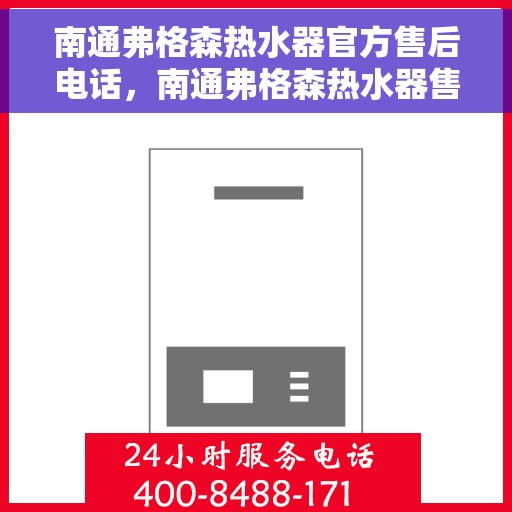 南通弗格森热水器官方售后电话，南通弗格森热水器售后服务中心联系电话