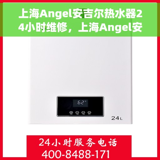 上海Angel安吉尔热水器24小时维修，上海Angel安吉尔热水器全天候专业维修服务